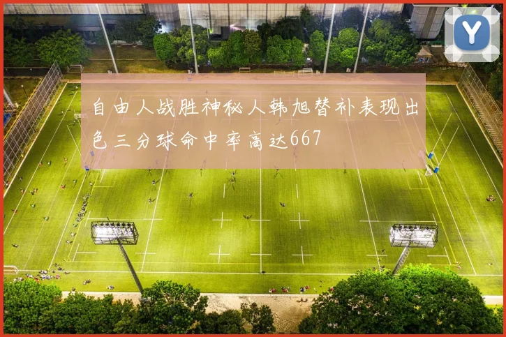 自由人战胜神秘人韩旭替补表现出色三分球命中率高达667