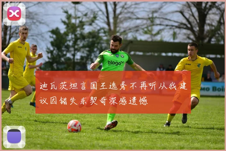 迪瓦茨坦言国王选秀不再听从我建议因错失东契奇深感遗憾