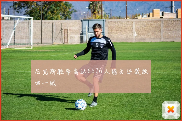 尼克斯胜率高达6676人能否逆袭扳回一城