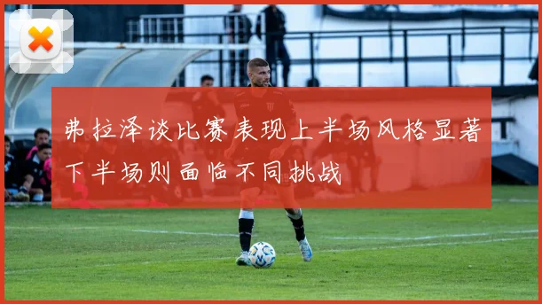 弗拉泽谈比赛表现上半场风格显著下半场则面临不同挑战