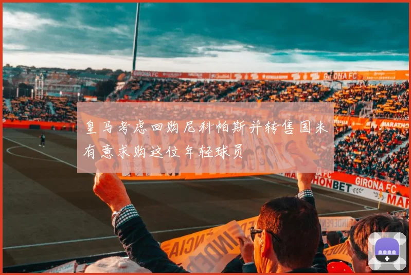 皇马考虑回购尼科帕斯并转售国米有意求购这位年轻球员
