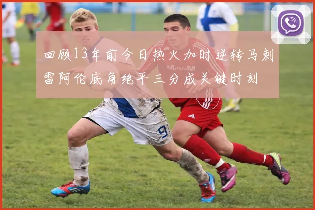 回顾13年前今日热火加时逆转马刺雷阿伦底角绝平三分成关键时刻