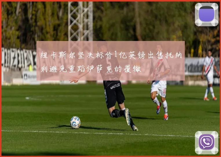 纽卡斯尔坚决标价1亿英镑出售托纳利避免重蹈伊萨克的覆辙